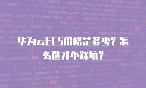 华为云ECS价格是多少？怎么选才不踩坑？