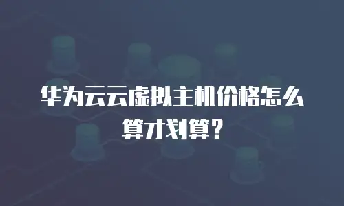 华为云云虚拟主机价格怎么算才划算？