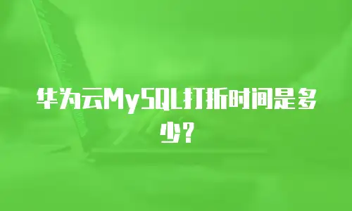 华为云MySQL打折时间是多少？