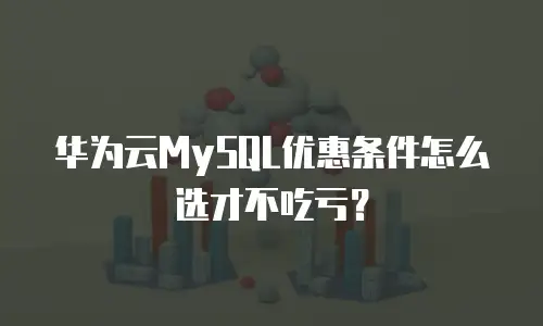 华为云MySQL优惠条件怎么选才不吃亏？