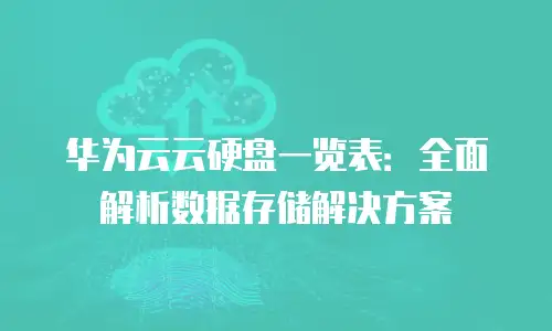 华为云云硬盘一览表：全面解析数据存储解决方案