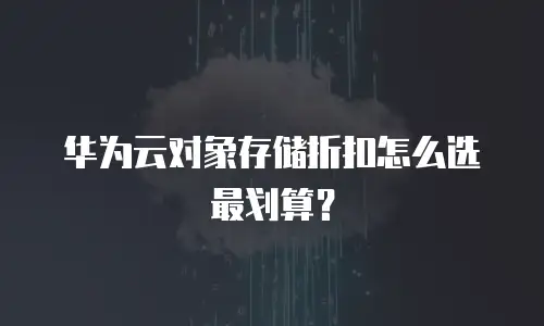 华为云对象存储折扣怎么选最划算？