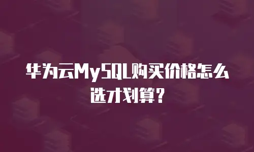 华为云MySQL购买价格怎么选才划算？