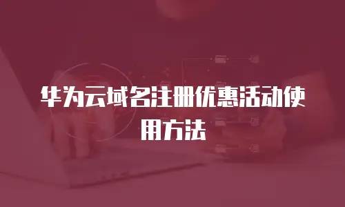 华为云域名注册优惠活动使用方法