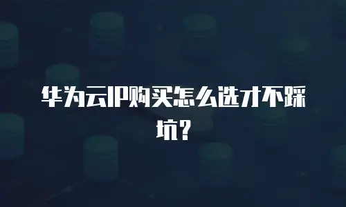 华为云IP购买怎么选才不踩坑？