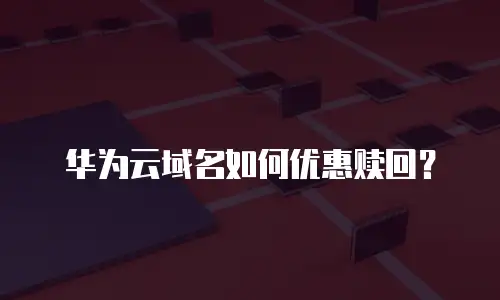 华为云域名如何优惠赎回？