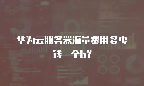 华为云服务器流量费用多少钱一个G？