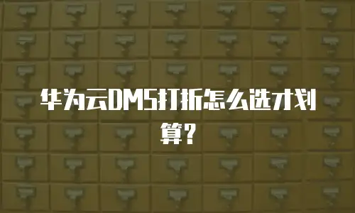 华为云DMS打折怎么选才划算？
