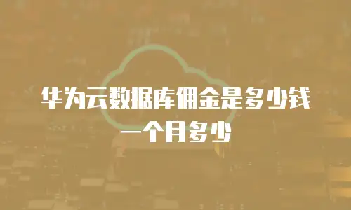 华为云数据库佣金是多少钱一个月多少