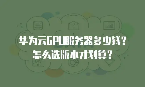 华为云GPU服务器多少钱？怎么选版本才划算？