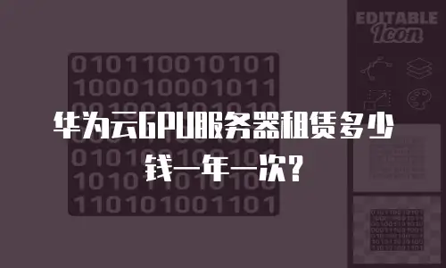 华为云GPU服务器租赁多少钱一年一次？