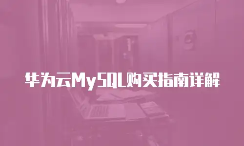 华为云MySQL购买指南详解