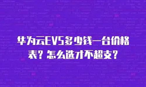 华为云EVS多少钱一台价格表？怎么选才不超支？