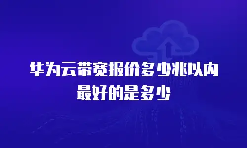 华为云带宽报价多少兆以内最好的是多少