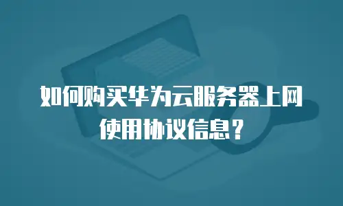 如何购买华为云服务器上网使用协议信息？