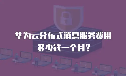 华为云分布式消息服务费用多少钱一个月？
