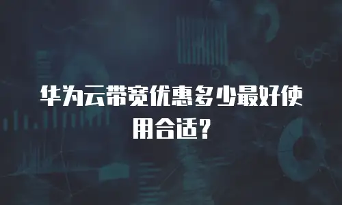 华为云带宽优惠多少最好使用合适？