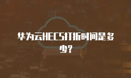 华为云HECS打折时间是多少？