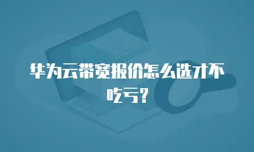 华为云带宽报价怎么选才不吃亏？