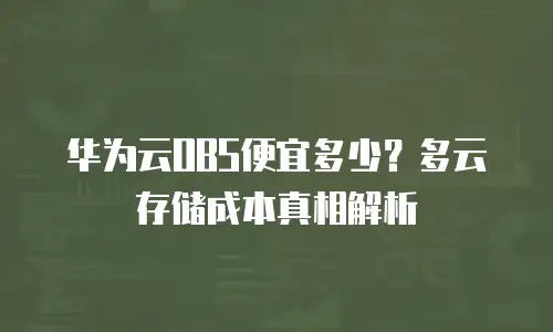 华为云OBS便宜多少？多云存储成本真相解析