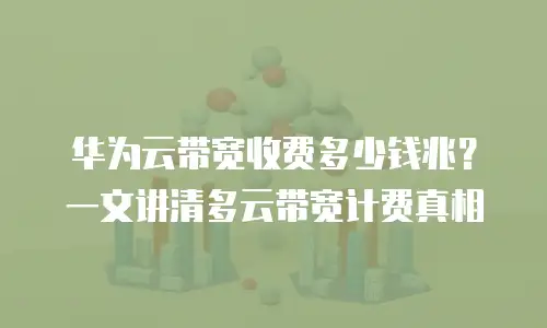 华为云带宽收费多少钱兆？一文讲清多云带宽计费真相