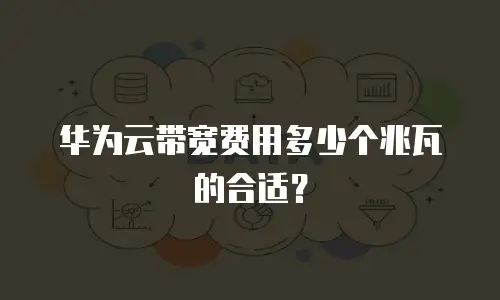 华为云带宽费用多少个兆瓦的合适？
