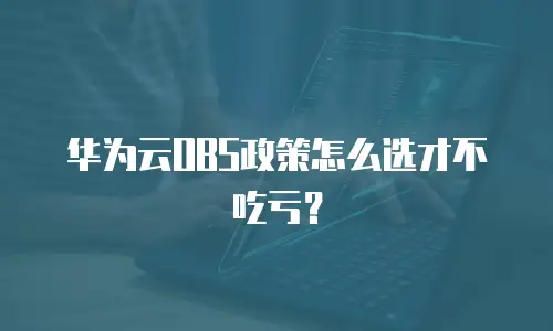 华为云OBS政策怎么选才不吃亏？