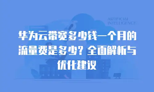 华为云带宽多少钱一个月的流量费是多少？全面解析与优化建议