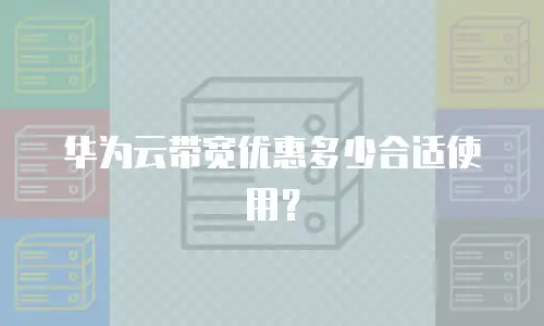 华为云带宽优惠多少合适使用？