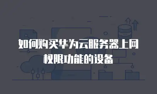 如何购买华为云服务器上网权限功能的设备