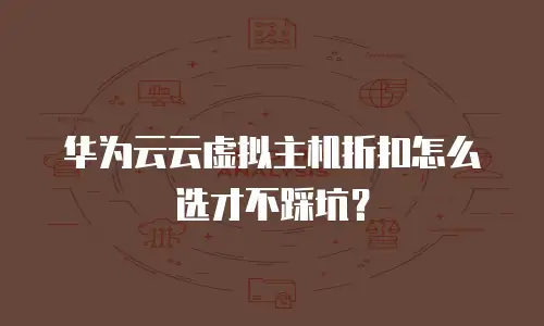 华为云云虚拟主机折扣怎么选才不踩坑？