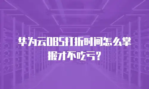 华为云OBS打折时间怎么掌握才不吃亏？
