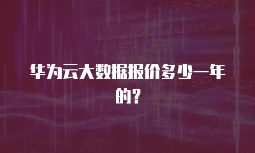 华为云大数据报价多少一年的？