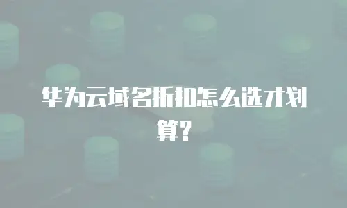 华为云域名折扣怎么选才划算？
