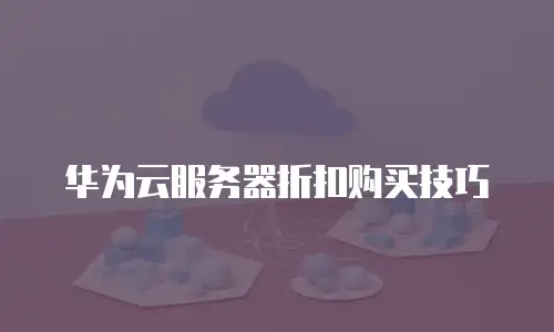 华为云服务器折扣购买技巧