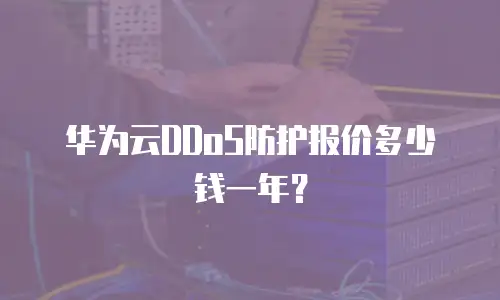 华为云DDoS防护报价多少钱一年？