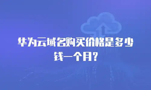 华为云域名购买价格是多少钱一个月？
