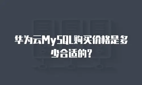 华为云MySQL购买价格是多少合适的？