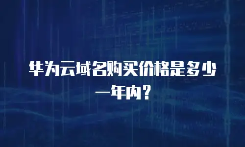 华为云域名购买价格是多少一年内？
