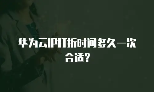 华为云IP打折时间多久一次合适？