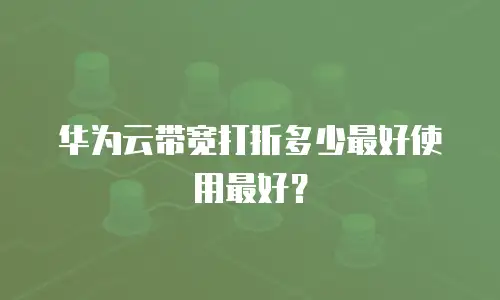 华为云带宽打折多少最好使用最好？