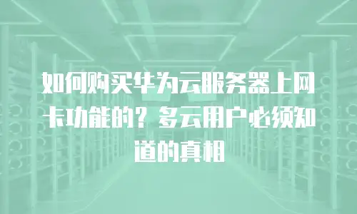 如何购买华为云服务器上网卡功能的？多云用户必须知道的真相