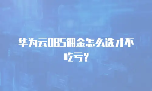 华为云OBS佣金怎么选才不吃亏？