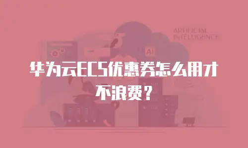 华为云ECS优惠券怎么用才不浪费？