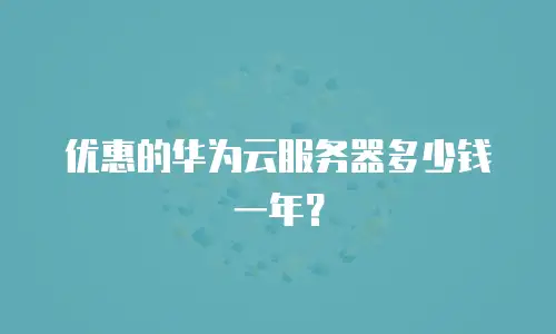 优惠的华为云服务器多少钱一年？