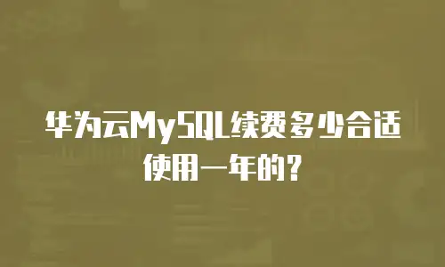 华为云MySQL续费多少合适使用一年的？