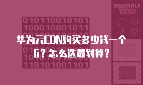 华为云CDN购买多少钱一个G？怎么选最划算？