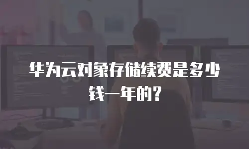 华为云对象存储续费是多少钱一年的？