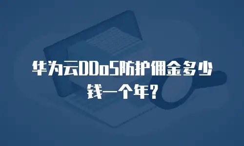 华为云DDoS防护佣金多少钱一个年？