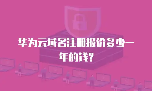 华为云域名注册报价多少一年的钱？